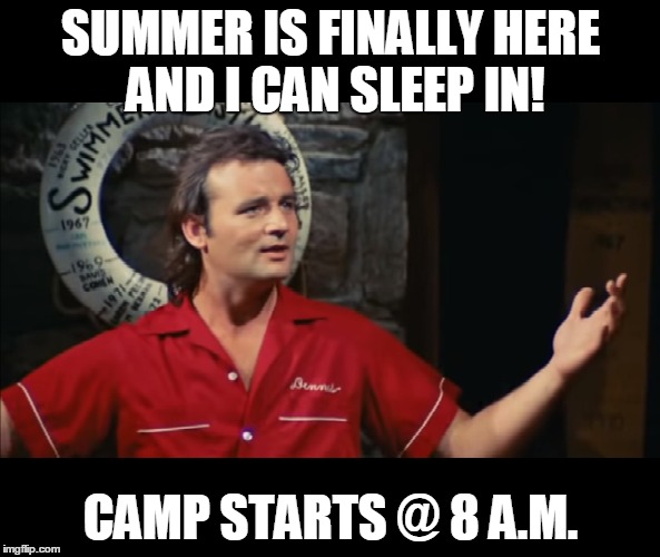 Summer Camp Problems Bill Murray | SUMMER IS FINALLY HERE AND I CAN SLEEP IN! CAMP STARTS @ 8 A.M. | image tagged in summercampproblems,summercamp,billmurray | made w/ Imgflip meme maker