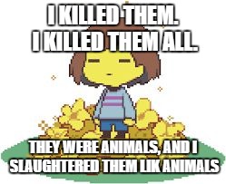 Frisk Skywalker on a genocide run | I KILLED THEM. I KILLED THEM ALL. THEY WERE ANIMALS, AND I SLAUGHTERED THEM LIK ANIMALS | image tagged in undertale,anakin skywalker,genocide run | made w/ Imgflip meme maker