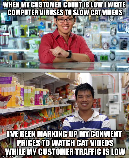 Ying has been costing yang and us money for years..... | WHEN MY CUSTOMER COUNT IS LOW I WRITE COMPUTER VIRUSES TO SLOW CAT VIDEOS; I'VE BEEN MARKING UP MY CONVIENT PRICES TO WATCH CAT VIDEOS WHILE MY CUSTOMER TRAFFIC IS LOW | image tagged in memes,chinese memes,store clerks,asia,the struggle is real | made w/ Imgflip meme maker