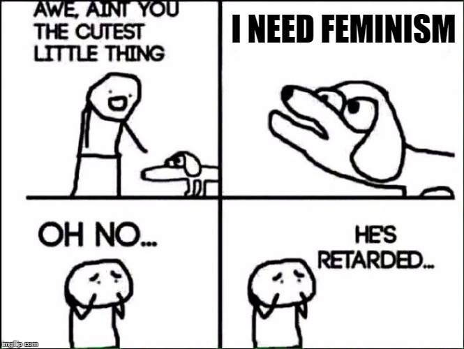 Feminazi dog | I NEED FEMINISM | image tagged in full retard | made w/ Imgflip meme maker