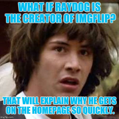 Conspiracy Keanu | WHAT IF RAYDOG IS THE CREATOR OF IMGFLIP? THAT WILL EXPLAIN WHY HE GETS ON THE HOMEPAGE SO QUICKLY. | image tagged in memes,conspiracy keanu,raydog | made w/ Imgflip meme maker