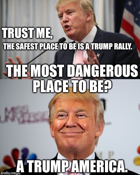 Cause MORE guns in schools is such an awesome idea..... Not | TRUST ME, THE SAFEST PLACE TO BE IS A TRUMP RALLY. THE MOST DANGEROUS PLACE TO BE? A TRUMP AMERICA. | image tagged in trump 2016,donald trump,anti trump meme,anti trump,election 2016 | made w/ Imgflip meme maker