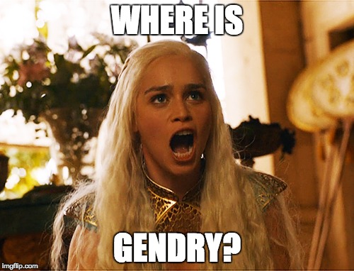 WHERE IS GENDRY? | WHERE IS; GENDRY? | image tagged in game of thrones | made w/ Imgflip meme maker
