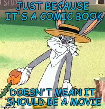JUST BECAUSE IT'S A COMIC BOOK DOESN'T MEAN IT SHOULD BE A MOVIE | made w/ Imgflip meme maker
