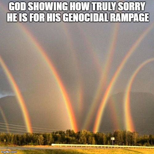 God apologises for his genocidal rampage | GOD SHOWING HOW TRULY SORRY HE IS FOR HIS GENOCIDAL RAMPAGE | image tagged in god's genocidal rampage,jesus,god,bible | made w/ Imgflip meme maker