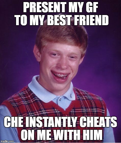 Bad Luck Brian | PRESENT MY GF TO MY BEST FRIEND; CHE INSTANTLY CHEATS ON ME WITH HIM | image tagged in memes,bad luck brian | made w/ Imgflip meme maker