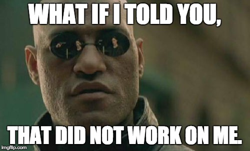 Matrix Morpheus Meme | WHAT IF I TOLD YOU, THAT DID NOT WORK ON ME. | image tagged in memes,matrix morpheus | made w/ Imgflip meme maker
