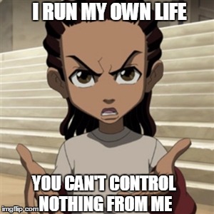 Riley freeman | I RUN MY OWN LIFE; YOU CAN'T CONTROL NOTHING FROM ME | image tagged in riley freeman | made w/ Imgflip meme maker