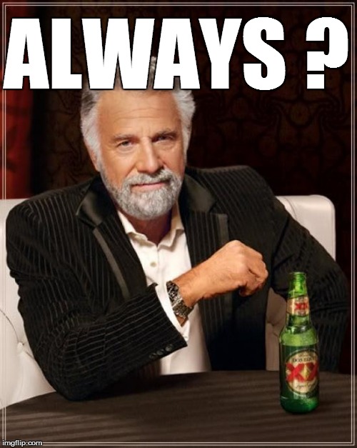 The Most Interesting Man In The World Meme | ALWAYS ? | image tagged in memes,the most interesting man in the world | made w/ Imgflip meme maker