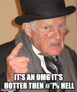 Back In My Day Meme | IT'S AN OMG IT'S HOTTER THEN #*!% HELL | image tagged in memes,back in my day | made w/ Imgflip meme maker