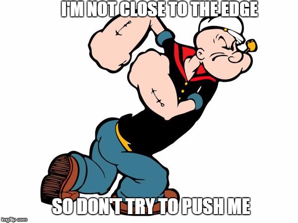 Popeye | I'M NOT CLOSE TO THE EDGE; SO DON'T TRY TO PUSH ME | image tagged in popeye | made w/ Imgflip meme maker