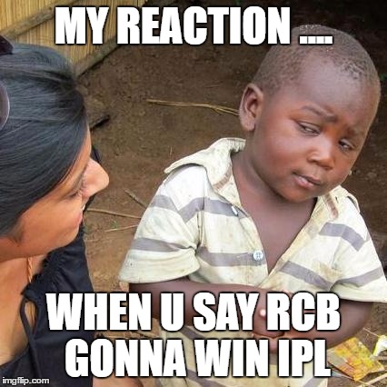 Third World Skeptical Kid Meme | MY REACTION .... WHEN U SAY RCB GONNA WIN IPL | image tagged in memes,third world skeptical kid | made w/ Imgflip meme maker