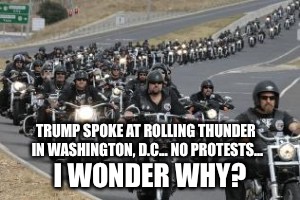 bikers | TRUMP SPOKE AT ROLLING THUNDER IN WASHINGTON, D.C... NO PROTESTS... I WONDER WHY? | image tagged in bikers | made w/ Imgflip meme maker