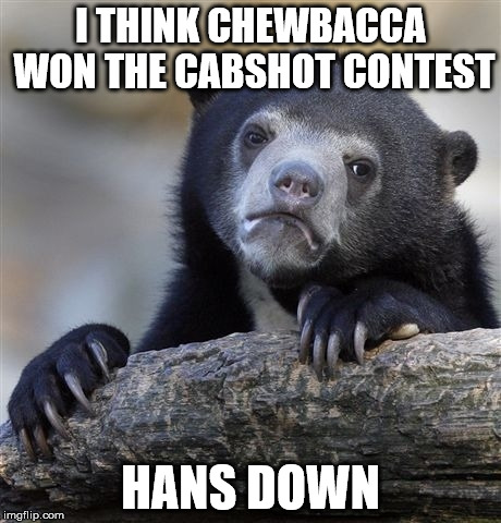 Confession Bear | I THINK CHEWBACCA WON THE CABSHOT CONTEST; HANS DOWN | image tagged in memes,confession bear,AdviceAnimals | made w/ Imgflip meme maker