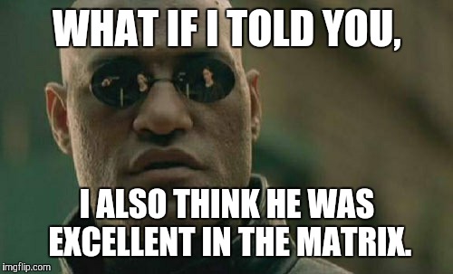 Matrix Morpheus Meme | WHAT IF I TOLD YOU, I ALSO THINK HE WAS EXCELLENT IN THE MATRIX. | image tagged in memes,matrix morpheus | made w/ Imgflip meme maker