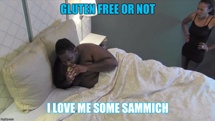 GLUTEN FREE OR NOT I LOVE ME SOME SAMMICH | made w/ Imgflip meme maker