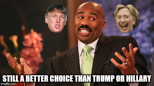 Steve Harvey Meme | STILL A BETTER CHOICE THAN TRUMP OR HILLARY | image tagged in memes,steve harvey | made w/ Imgflip meme maker