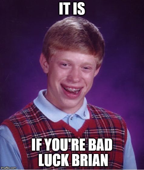 Bad Luck Brian Meme | IT IS IF YOU'RE BAD LUCK BRIAN | image tagged in memes,bad luck brian | made w/ Imgflip meme maker