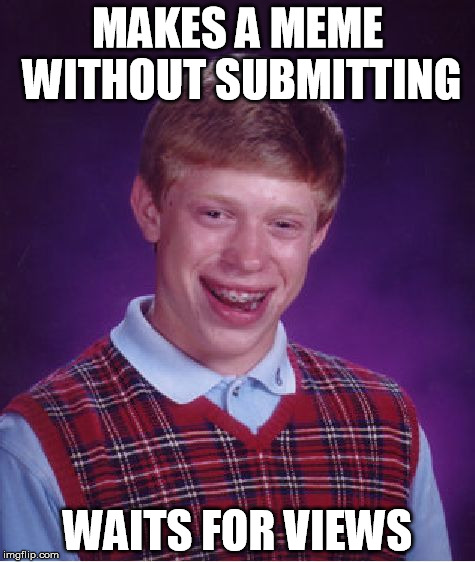 Bad Luck Brian | MAKES A MEME WITHOUT SUBMITTING; WAITS FOR VIEWS | image tagged in memes,bad luck brian | made w/ Imgflip meme maker