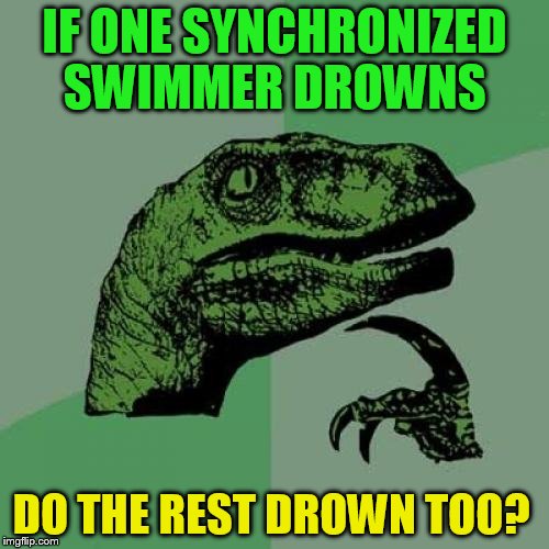 Philosoraptor | IF ONE SYNCHRONIZED SWIMMER DROWNS; DO THE REST DROWN TOO? | image tagged in memes,philosoraptor,funny meme,swimming,drown,deep thoughts | made w/ Imgflip meme maker