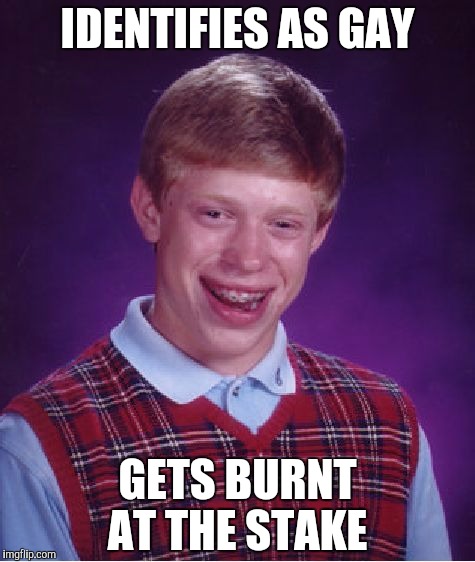 Bad Luck Brian Meme | IDENTIFIES AS GAY; GETS BURNT AT THE STAKE | image tagged in memes,bad luck brian | made w/ Imgflip meme maker