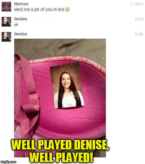 My hats off to this girl! | WELL PLAYED DENISE, WELL PLAYED! | image tagged in well played,funny meme,laugh,underwear,text,picture | made w/ Imgflip meme maker