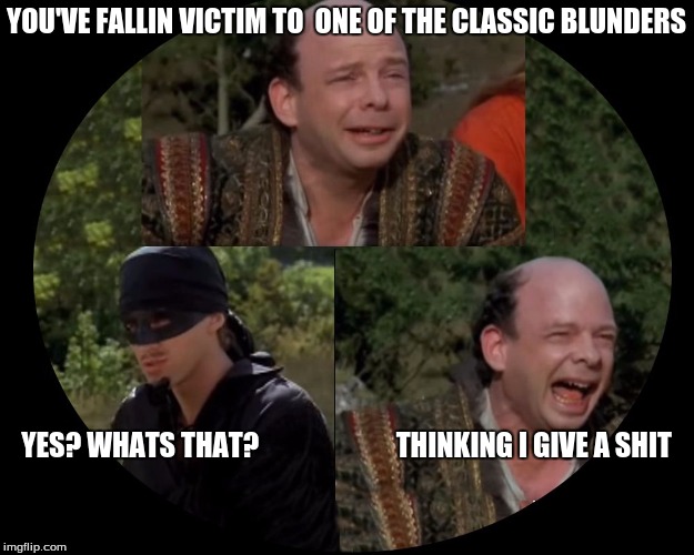 Vizzini from Princess Bride | YOU'VE FALLIN VICTIM TO
 ONE OF THE CLASSIC BLUNDERS; YES? WHATS THAT?                         THINKING I GIVE A SHIT | image tagged in vizzini from princess bride | made w/ Imgflip meme maker