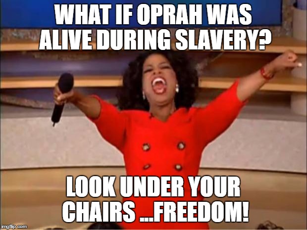Oprah back in the day | WHAT IF OPRAH WAS ALIVE DURING SLAVERY? LOOK UNDER YOUR CHAIRS ...FREEDOM! | image tagged in memes,oprah you get a,funny,slavery,freedom | made w/ Imgflip meme maker