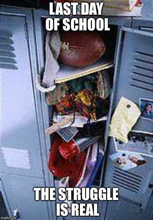 School Locker | LAST DAY OF SCHOOL; THE STRUGGLE IS REAL | image tagged in funny memes | made w/ Imgflip meme maker