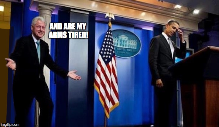 Bad Timing Bill | AND ARE MY ARMS TIRED! | image tagged in obama,democrats,bad timing bill | made w/ Imgflip meme maker