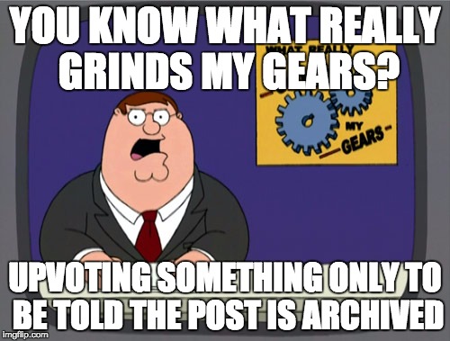 Peter Griffin News Meme | YOU KNOW WHAT REALLY GRINDS MY GEARS? UPVOTING SOMETHING ONLY TO BE TOLD THE POST IS ARCHIVED | image tagged in memes,peter griffin news,AdviceAnimals | made w/ Imgflip meme maker