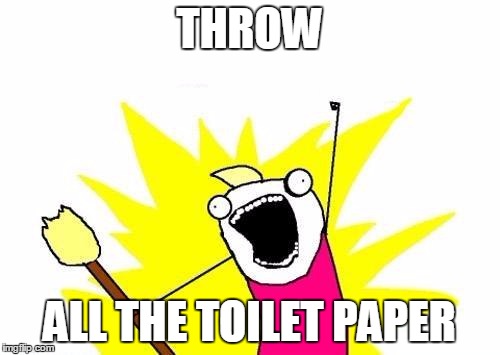 THROW ALL THE TOILET PAPER | image tagged in memes,x all the y | made w/ Imgflip meme maker