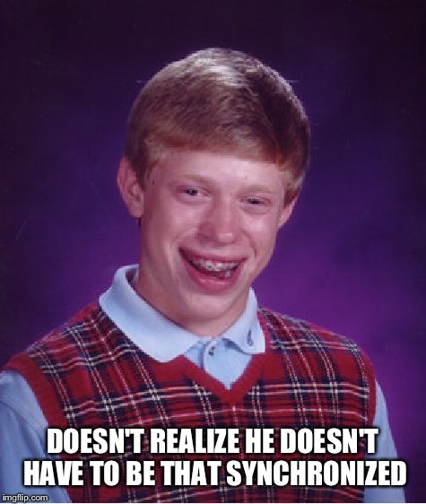 Bad Luck Brian Meme | DOESN'T REALIZE HE DOESN'T HAVE TO BE THAT SYNCHRONIZED | image tagged in memes,bad luck brian | made w/ Imgflip meme maker