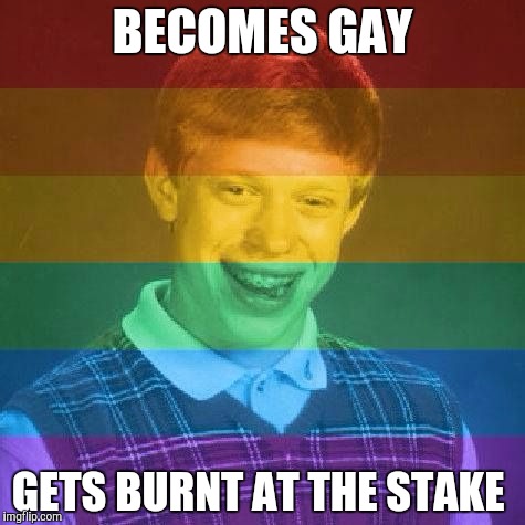 Bad Luck LGBT |  BECOMES GAY; GETS BURNT AT THE STAKE | image tagged in bad luck lgbt,bad luck brian | made w/ Imgflip meme maker