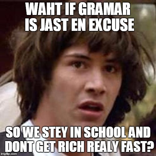 Conspiracy Keanu Meme | WAHT IF GRAMAR IS JAST EN EXCUSE; SO WE STEY IN SCHOOL AND DONT GET RICH REALY FAST? | image tagged in memes,conspiracy keanu | made w/ Imgflip meme maker