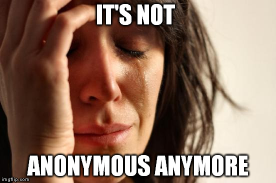 First World Problems Meme | IT'S NOT ANONYMOUS ANYMORE | image tagged in memes,first world problems | made w/ Imgflip meme maker