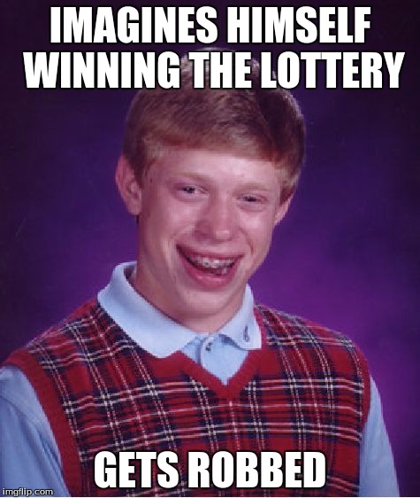 Bad Luck Brian | IMAGINES HIMSELF WINNING THE LOTTERY; GETS ROBBED | image tagged in memes,bad luck brian | made w/ Imgflip meme maker