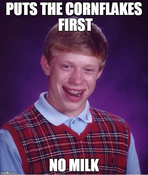 Bad Luck Brian Meme | PUTS THE CORNFLAKES FIRST; NO MILK | image tagged in memes,bad luck brian | made w/ Imgflip meme maker