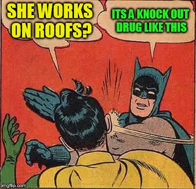 Batman Slapping Robin Meme | SHE WORKS ON ROOFS? ITS A KNOCK OUT DRUG LIKE THIS | image tagged in memes,batman slapping robin | made w/ Imgflip meme maker