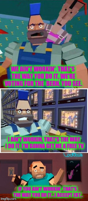 I Ain't Moving These Microwave Ovens... | WE AIN'T WORKIN', THAT'S THE WAY YOU DO IT, WE'RE VOTING FOR THE  BERN, YOU SEE. I AIN'T WORKIN, THAT'S THE WAY I DO IT, I'M GONNA GET ME A FREE TV; IF YOU AIN'T WORKIN', THAT'S THE WAY YOU DO IT...I ACCEPT EBT.. | image tagged in bernie sanders | made w/ Imgflip meme maker