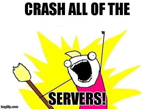 X All The Y Meme | CRASH ALL OF THE SERVERS! | image tagged in memes,x all the y | made w/ Imgflip meme maker