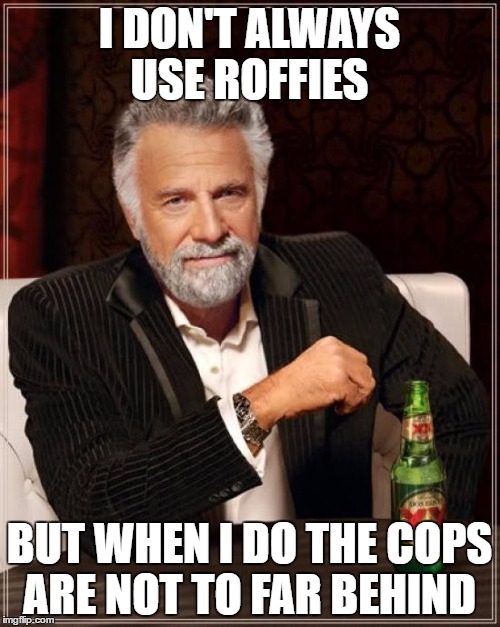 The Most Interesting Man In The World Meme | I DON'T ALWAYS USE ROFFIES BUT WHEN I DO THE COPS ARE NOT TO FAR BEHIND | image tagged in memes,the most interesting man in the world | made w/ Imgflip meme maker