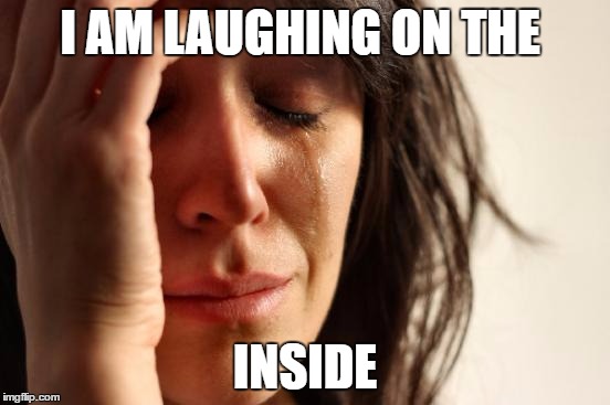 First World Problems Meme | I AM LAUGHING ON THE INSIDE | image tagged in memes,first world problems | made w/ Imgflip meme maker