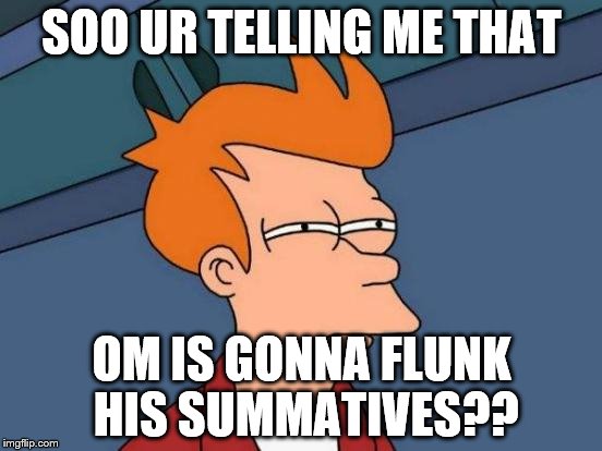 Futurama Fry Meme | SOO UR TELLING ME THAT; OM IS GONNA FLUNK HIS SUMMATIVES?? | image tagged in memes,futurama fry | made w/ Imgflip meme maker