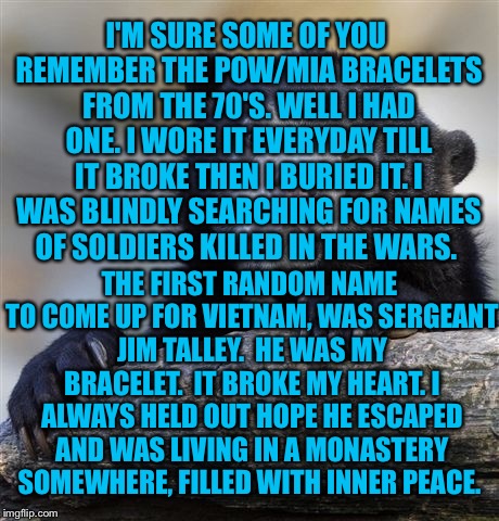 Confession Bear Meme | I'M SURE SOME OF YOU REMEMBER THE POW/MIA BRACELETS FROM THE 70'S. WELL I HAD ONE. I WORE IT EVERYDAY TILL IT BROKE THEN I BURIED IT. I WAS  | image tagged in memes,confession bear | made w/ Imgflip meme maker