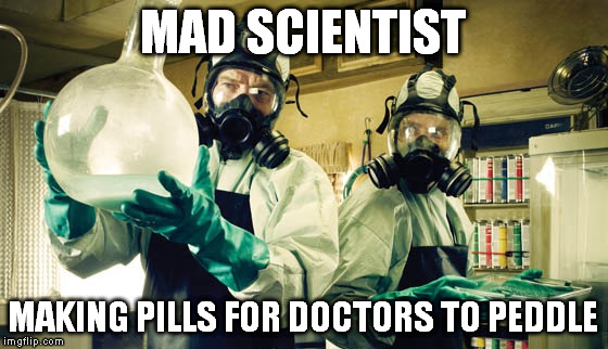 MAD SCIENTIST MAKING PILLS FOR DOCTORS TO PEDDLE | made w/ Imgflip meme maker
