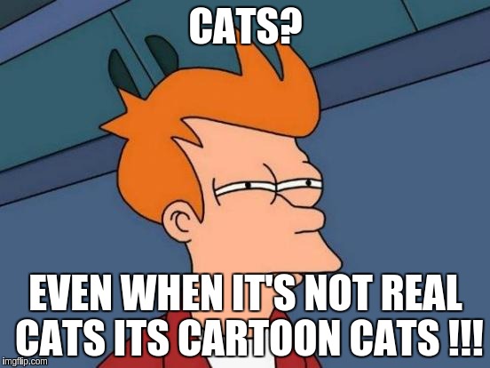 Futurama Fry Meme | CATS? EVEN WHEN IT'S NOT REAL CATS ITS CARTOON CATS !!! | image tagged in memes,futurama fry | made w/ Imgflip meme maker