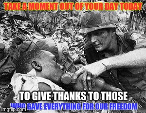 Memorial Day 2016 | TAKE A MOMENT OUT OF YOUR DAY TODAY; WHO GAVE EVERYTHING FOR OUR FREEDOM; TO GIVE THANKS TO THOSE | image tagged in memorial day 2016,memes | made w/ Imgflip meme maker