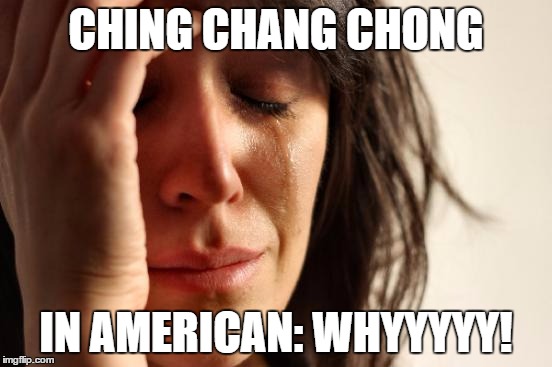 First World Problems Meme | CHING CHANG CHONG IN AMERICAN: WHYYYYY! | image tagged in memes,first world problems | made w/ Imgflip meme maker