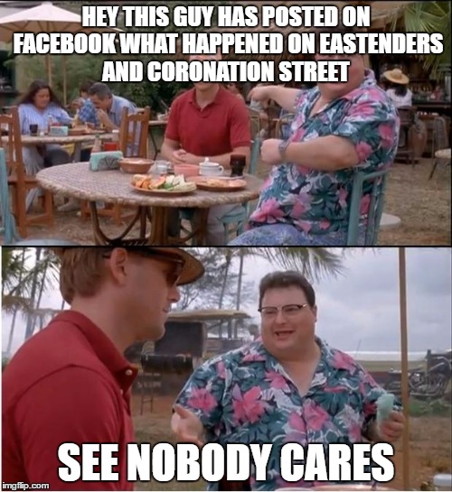 See Nobody Cares | HEY THIS GUY HAS POSTED ON FACEBOOK WHAT HAPPENED ON EASTENDERS AND CORONATION STREET; SEE NOBODY CARES | image tagged in memes,see nobody cares | made w/ Imgflip meme maker